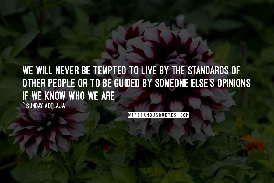 Sunday Adelaja Quotes: we will never be tempted to live by the standards of other people or to be guided by someone else's opinions if we know who we are