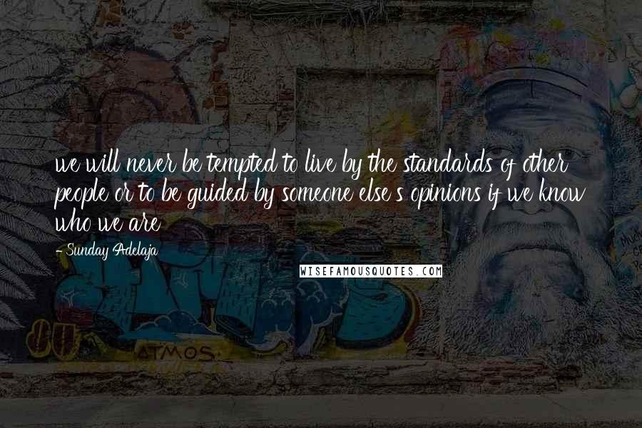 Sunday Adelaja Quotes: we will never be tempted to live by the standards of other people or to be guided by someone else's opinions if we know who we are