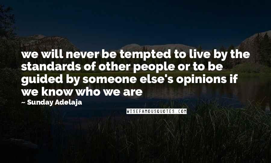 Sunday Adelaja Quotes: we will never be tempted to live by the standards of other people or to be guided by someone else's opinions if we know who we are