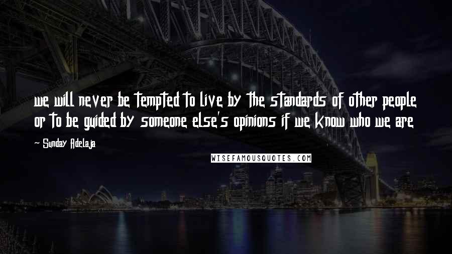 Sunday Adelaja Quotes: we will never be tempted to live by the standards of other people or to be guided by someone else's opinions if we know who we are