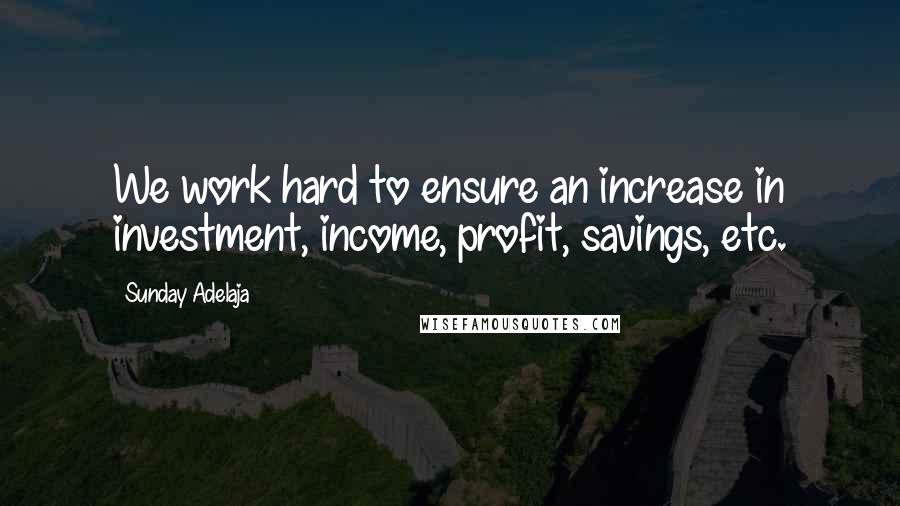 Sunday Adelaja Quotes: We work hard to ensure an increase in investment, income, profit, savings, etc.