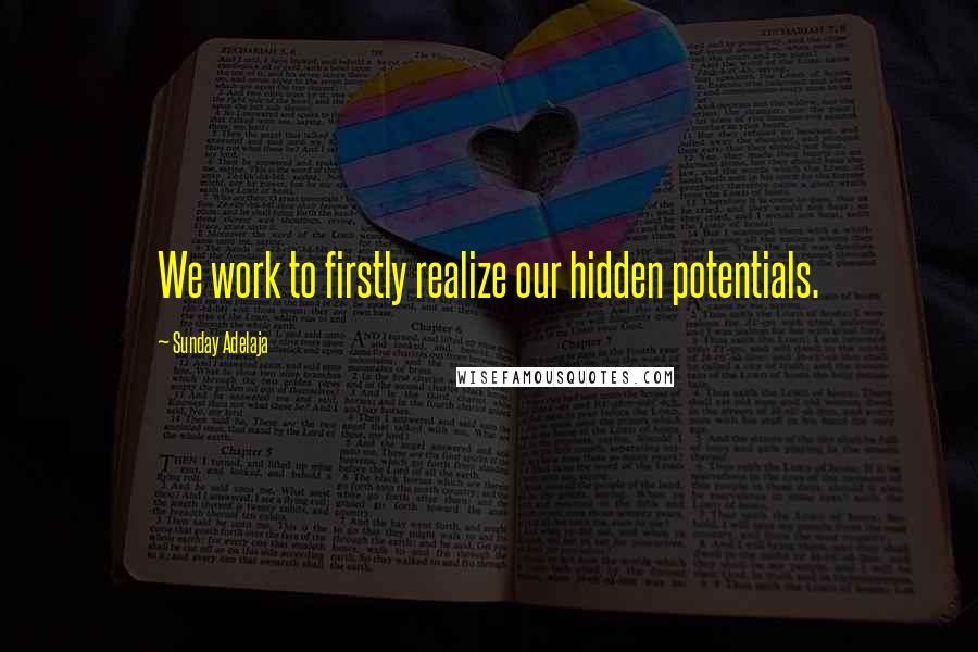 Sunday Adelaja Quotes: We work to firstly realize our hidden potentials.