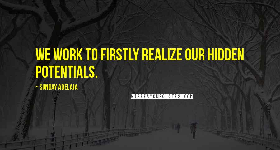 Sunday Adelaja Quotes: We work to firstly realize our hidden potentials.