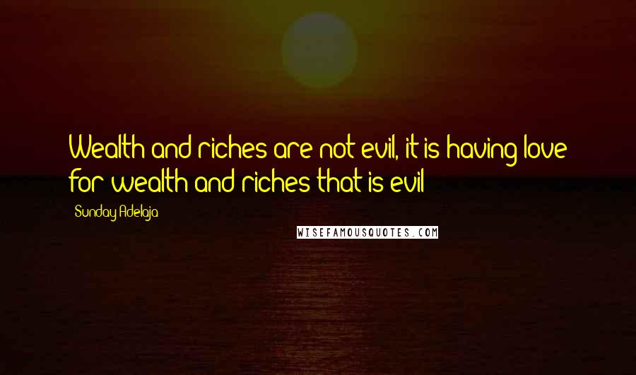 Sunday Adelaja Quotes: Wealth and riches are not evil, it is having love for wealth and riches that is evil