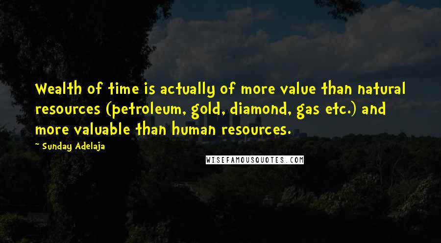 Sunday Adelaja Quotes: Wealth of time is actually of more value than natural resources (petroleum, gold, diamond, gas etc.) and more valuable than human resources.