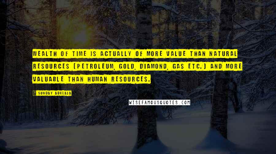 Sunday Adelaja Quotes: Wealth of time is actually of more value than natural resources (petroleum, gold, diamond, gas etc.) and more valuable than human resources.