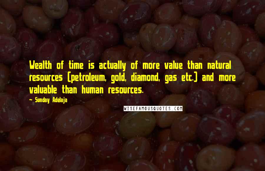 Sunday Adelaja Quotes: Wealth of time is actually of more value than natural resources (petroleum, gold, diamond, gas etc.) and more valuable than human resources.