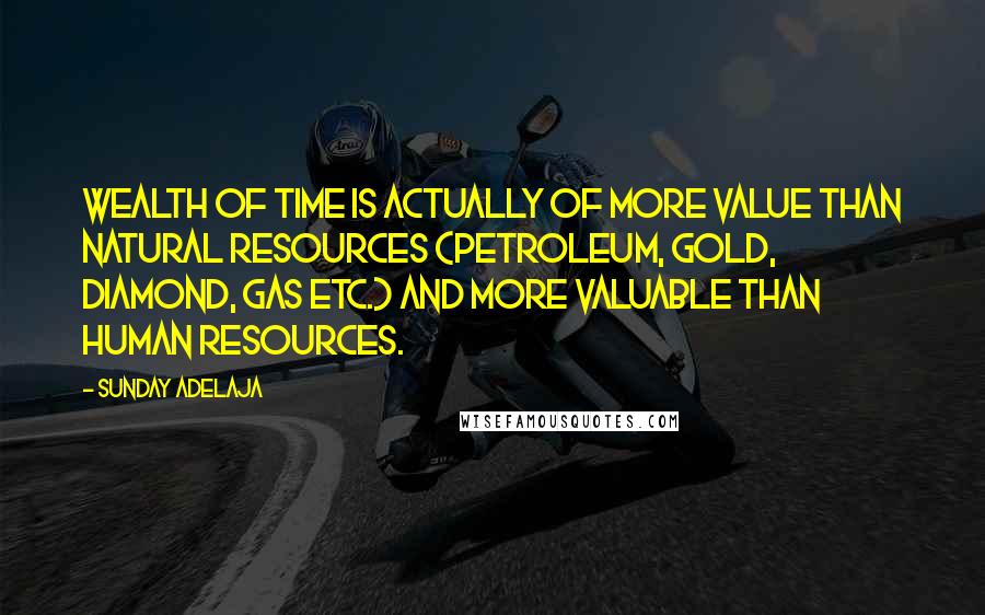 Sunday Adelaja Quotes: Wealth of time is actually of more value than natural resources (petroleum, gold, diamond, gas etc.) and more valuable than human resources.