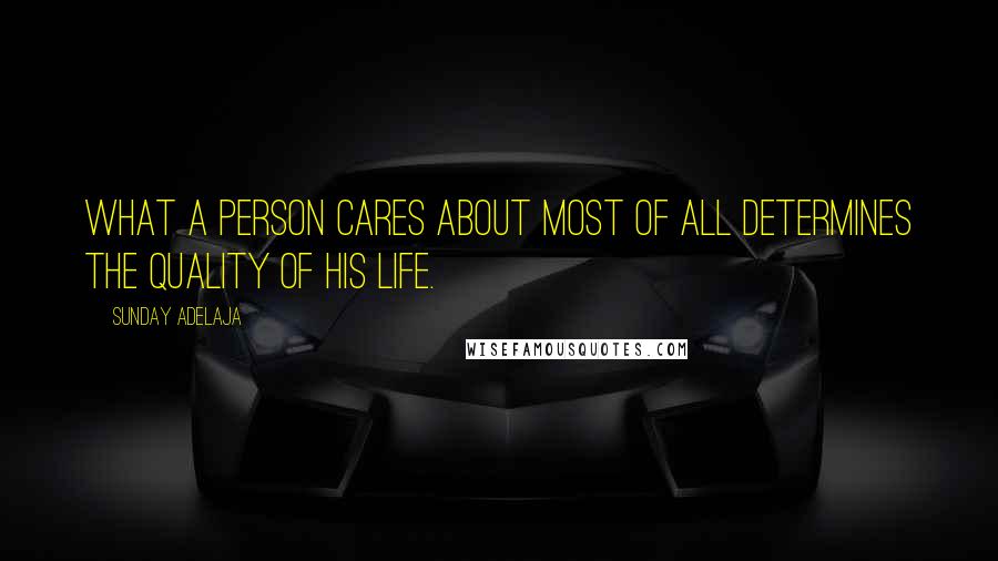 Sunday Adelaja Quotes: What a person cares about most of all determines the quality of his life.