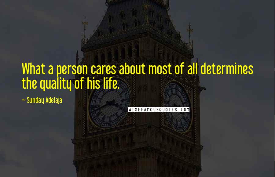 Sunday Adelaja Quotes: What a person cares about most of all determines the quality of his life.