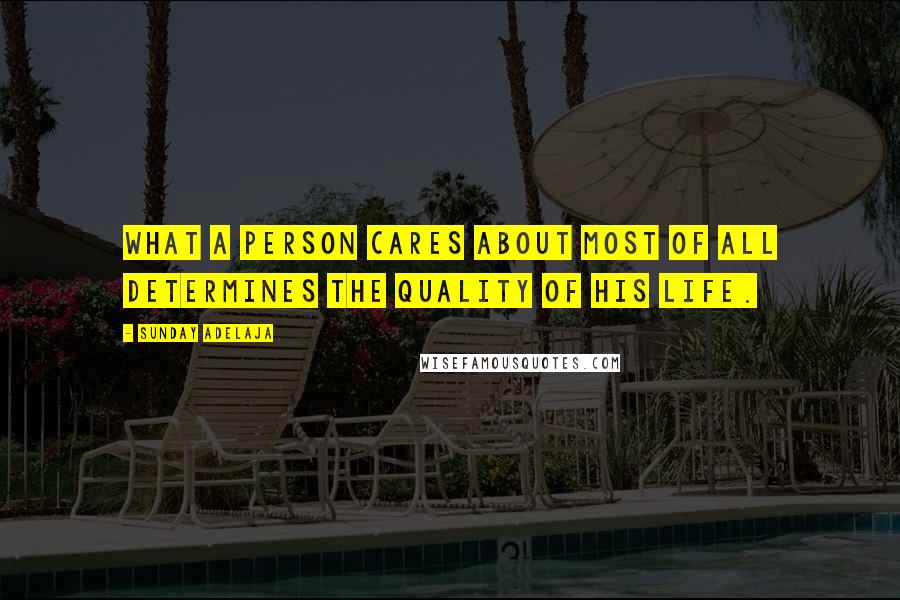 Sunday Adelaja Quotes: What a person cares about most of all determines the quality of his life.