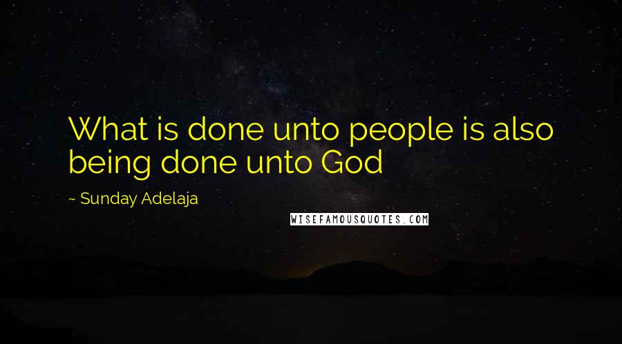 Sunday Adelaja Quotes: What is done unto people is also being done unto God