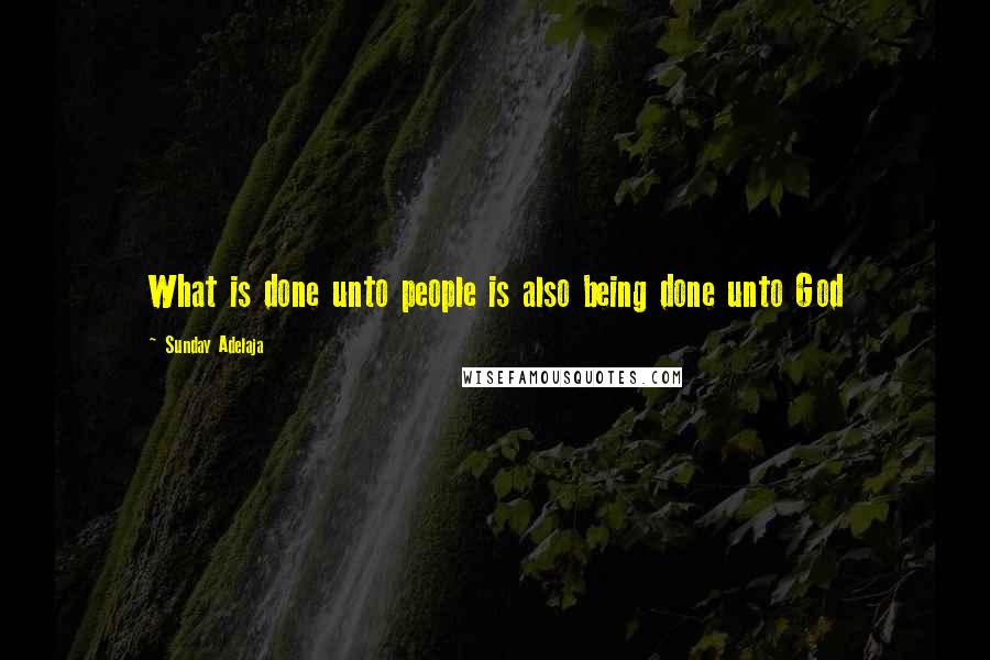 Sunday Adelaja Quotes: What is done unto people is also being done unto God