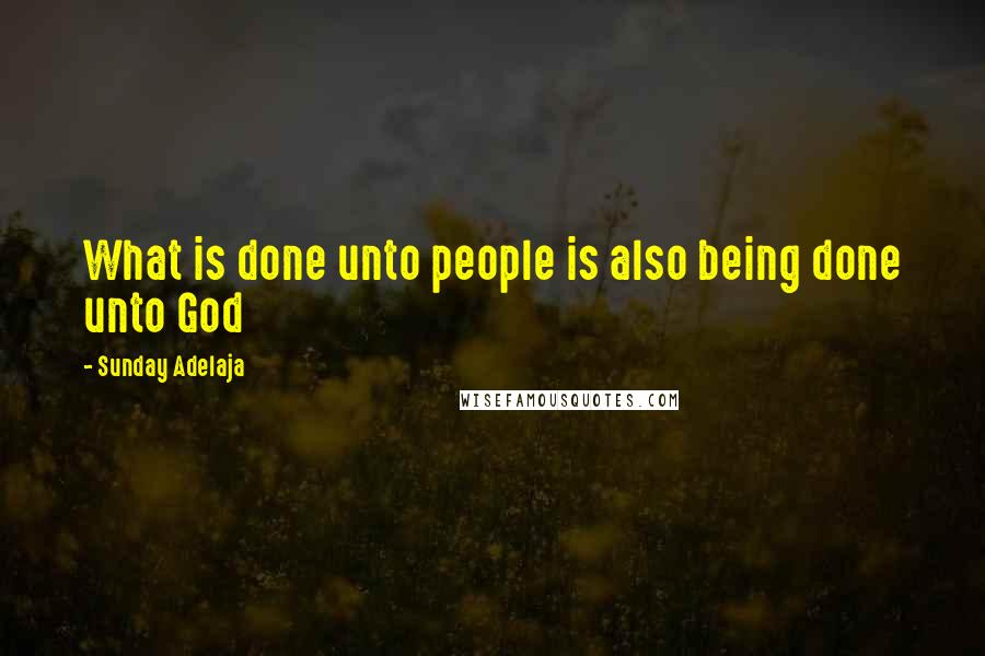 Sunday Adelaja Quotes: What is done unto people is also being done unto God
