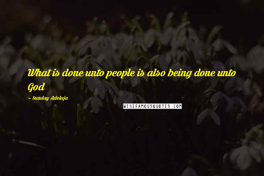 Sunday Adelaja Quotes: What is done unto people is also being done unto God