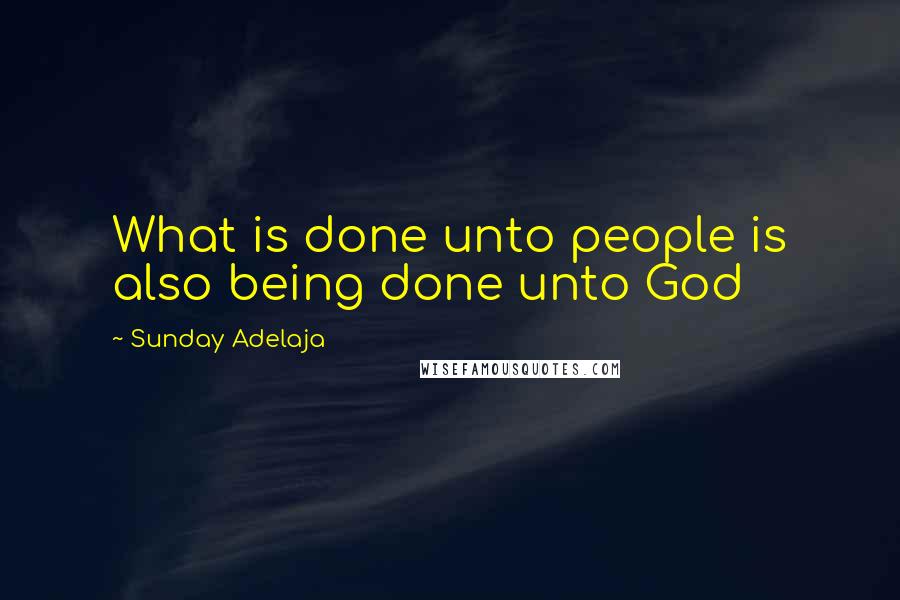 Sunday Adelaja Quotes: What is done unto people is also being done unto God