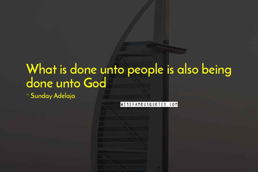 Sunday Adelaja Quotes: What is done unto people is also being done unto God