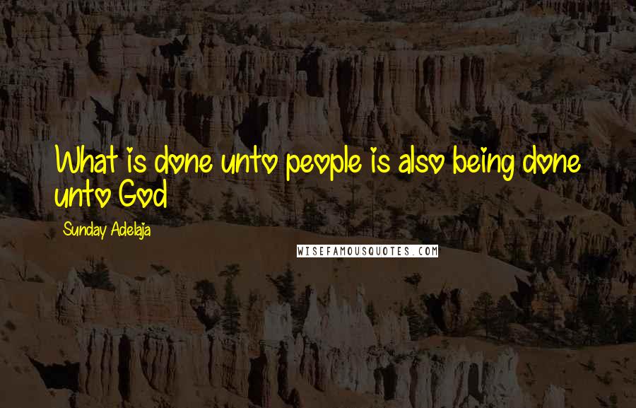 Sunday Adelaja Quotes: What is done unto people is also being done unto God