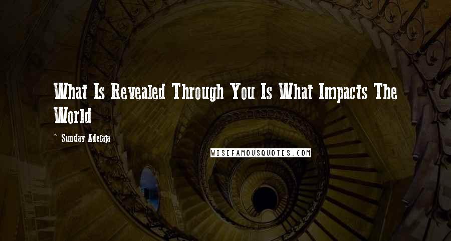 Sunday Adelaja Quotes: What Is Revealed Through You Is What Impacts The World