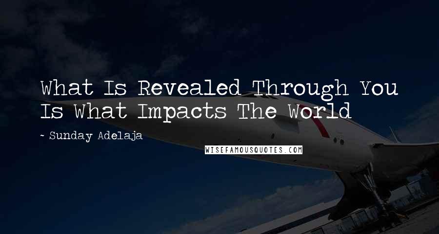 Sunday Adelaja Quotes: What Is Revealed Through You Is What Impacts The World