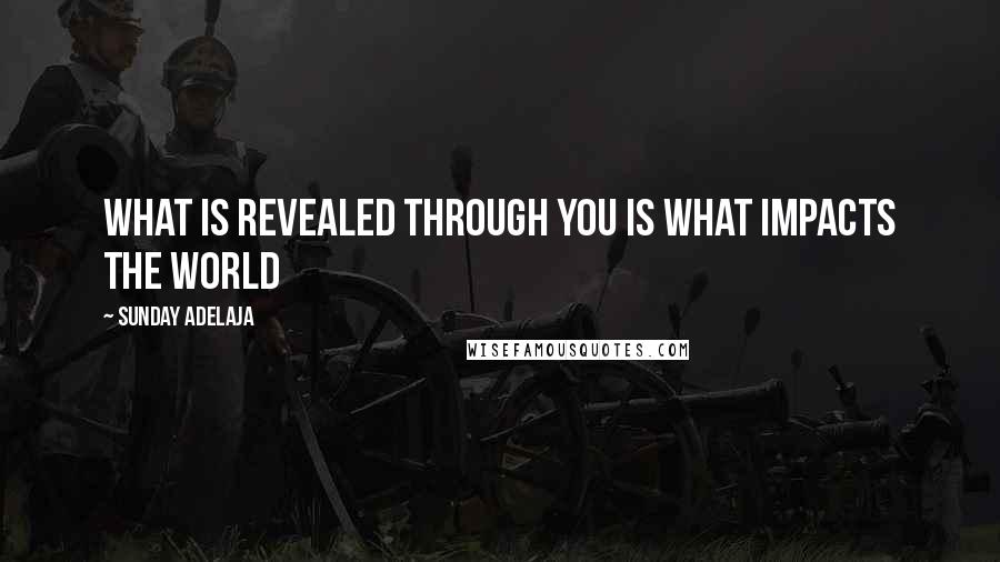 Sunday Adelaja Quotes: What Is Revealed Through You Is What Impacts The World