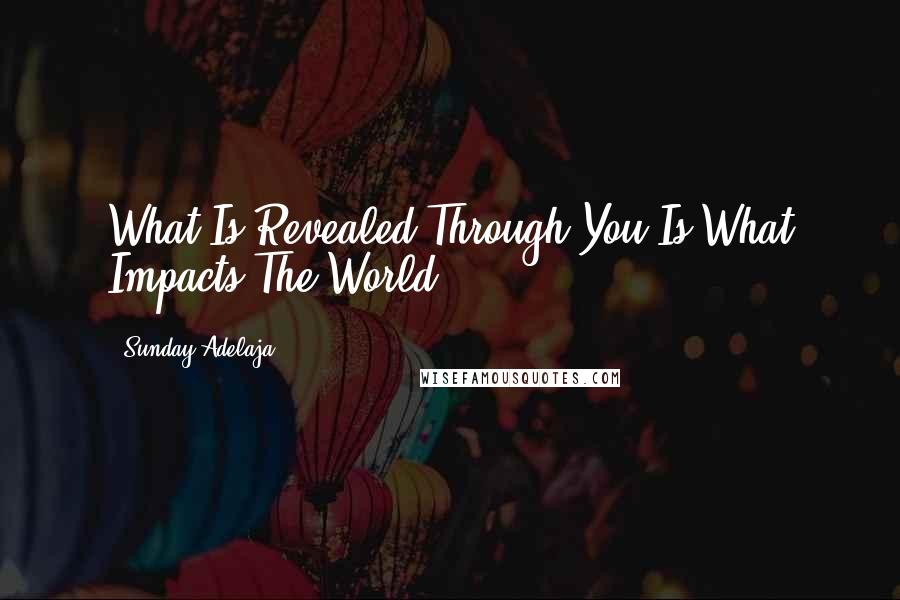 Sunday Adelaja Quotes: What Is Revealed Through You Is What Impacts The World