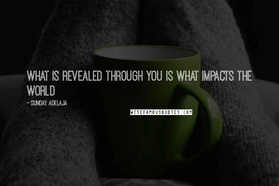 Sunday Adelaja Quotes: What Is Revealed Through You Is What Impacts The World