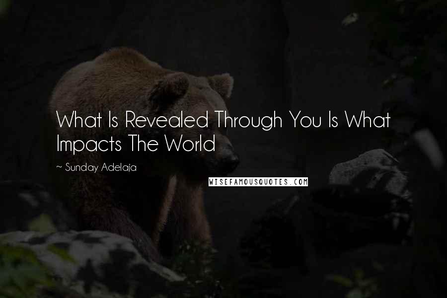 Sunday Adelaja Quotes: What Is Revealed Through You Is What Impacts The World