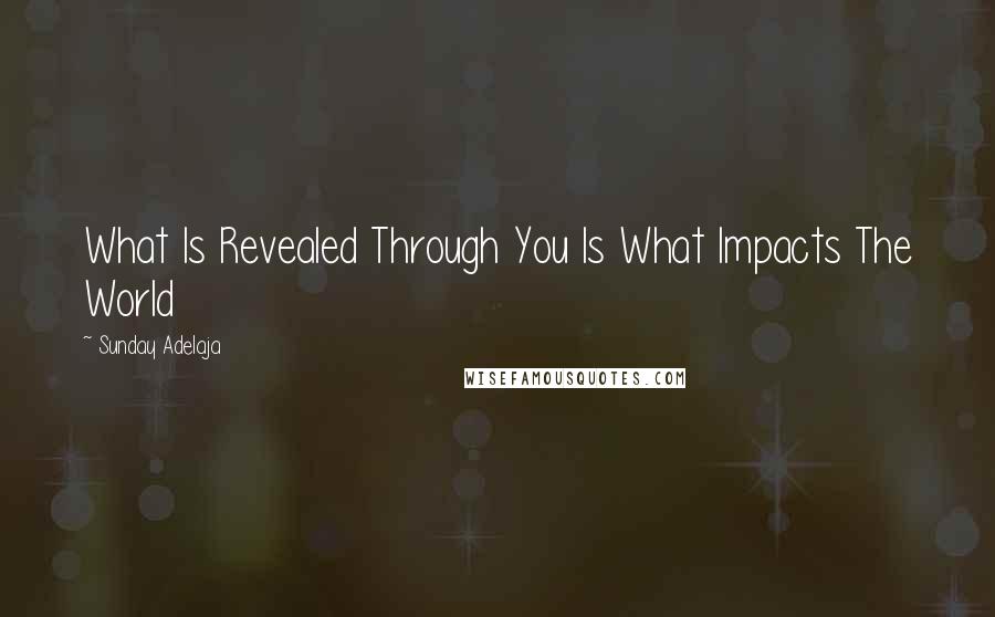 Sunday Adelaja Quotes: What Is Revealed Through You Is What Impacts The World