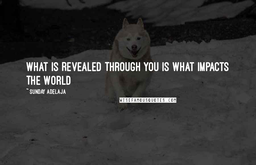 Sunday Adelaja Quotes: What Is Revealed Through You Is What Impacts The World