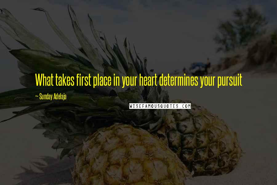 Sunday Adelaja Quotes: What takes first place in your heart determines your pursuit
