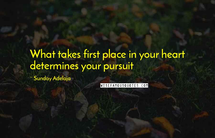 Sunday Adelaja Quotes: What takes first place in your heart determines your pursuit