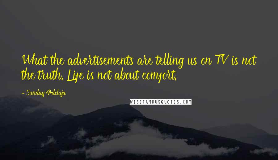 Sunday Adelaja Quotes: What the advertisements are telling us on TV is not the truth. Life is not about comfort.