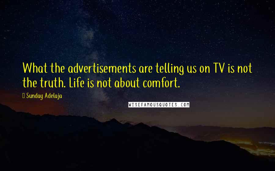 Sunday Adelaja Quotes: What the advertisements are telling us on TV is not the truth. Life is not about comfort.