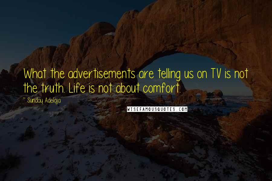Sunday Adelaja Quotes: What the advertisements are telling us on TV is not the truth. Life is not about comfort.
