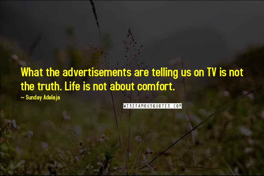 Sunday Adelaja Quotes: What the advertisements are telling us on TV is not the truth. Life is not about comfort.