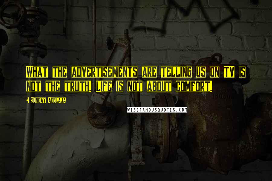 Sunday Adelaja Quotes: What the advertisements are telling us on TV is not the truth. Life is not about comfort.