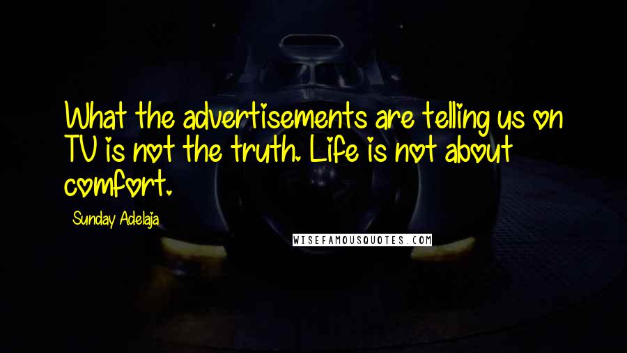 Sunday Adelaja Quotes: What the advertisements are telling us on TV is not the truth. Life is not about comfort.