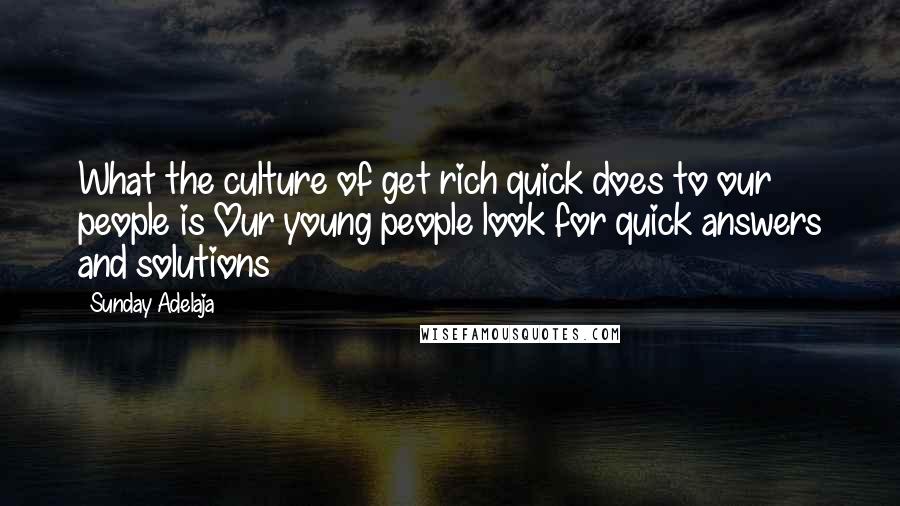 Sunday Adelaja Quotes: What the culture of get rich quick does to our people is Our young people look for quick answers and solutions