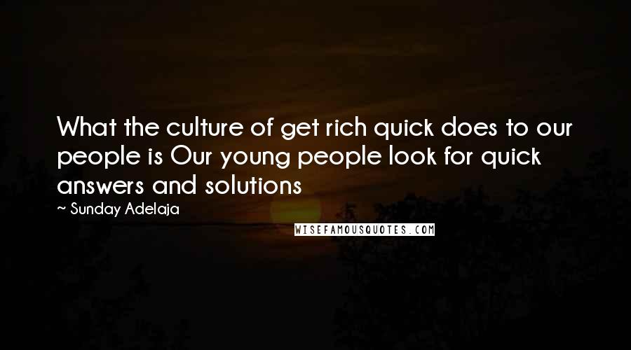 Sunday Adelaja Quotes: What the culture of get rich quick does to our people is Our young people look for quick answers and solutions