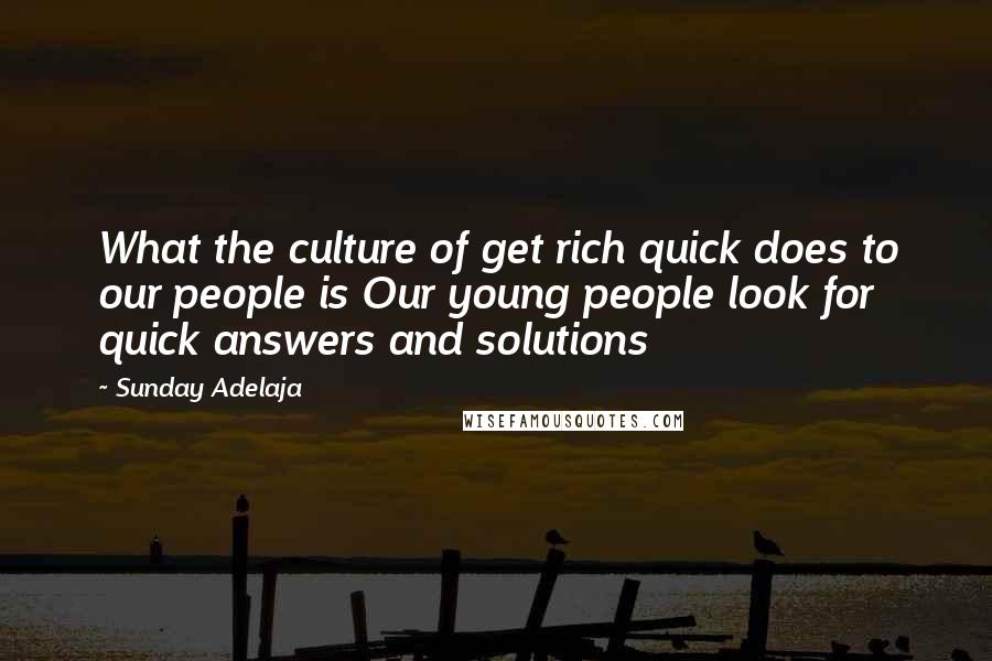 Sunday Adelaja Quotes: What the culture of get rich quick does to our people is Our young people look for quick answers and solutions