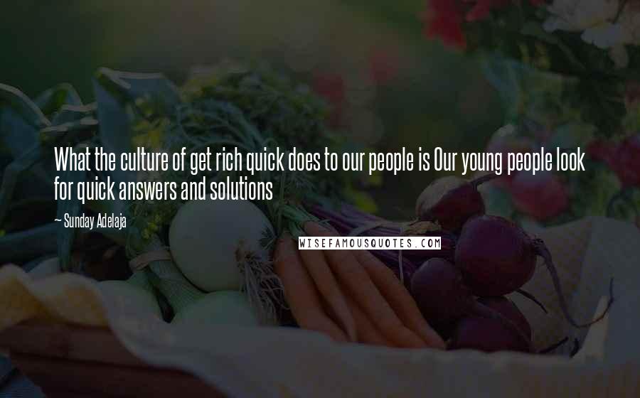 Sunday Adelaja Quotes: What the culture of get rich quick does to our people is Our young people look for quick answers and solutions