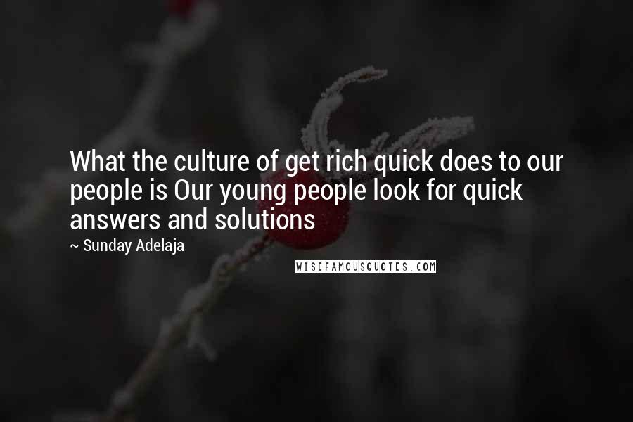 Sunday Adelaja Quotes: What the culture of get rich quick does to our people is Our young people look for quick answers and solutions