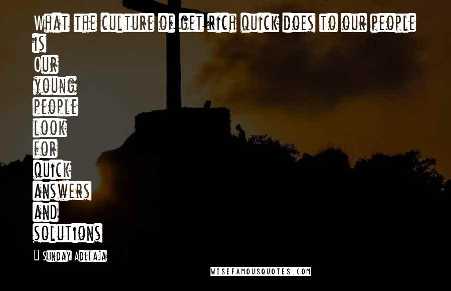 Sunday Adelaja Quotes: What the culture of get rich quick does to our people is Our young people look for quick answers and solutions