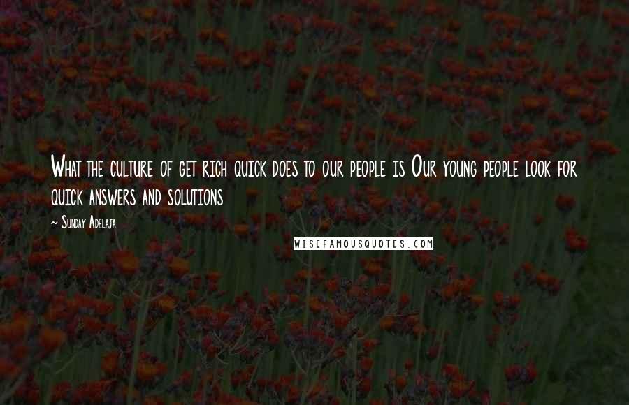 Sunday Adelaja Quotes: What the culture of get rich quick does to our people is Our young people look for quick answers and solutions