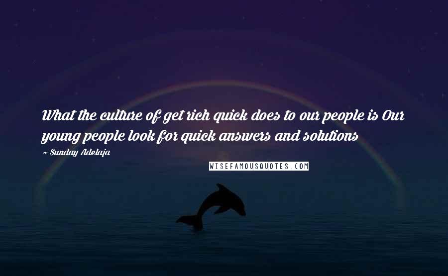 Sunday Adelaja Quotes: What the culture of get rich quick does to our people is Our young people look for quick answers and solutions