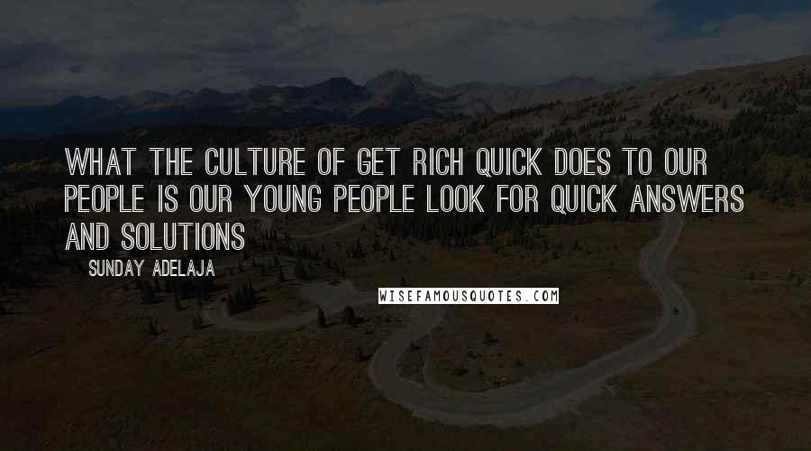 Sunday Adelaja Quotes: What the culture of get rich quick does to our people is Our young people look for quick answers and solutions