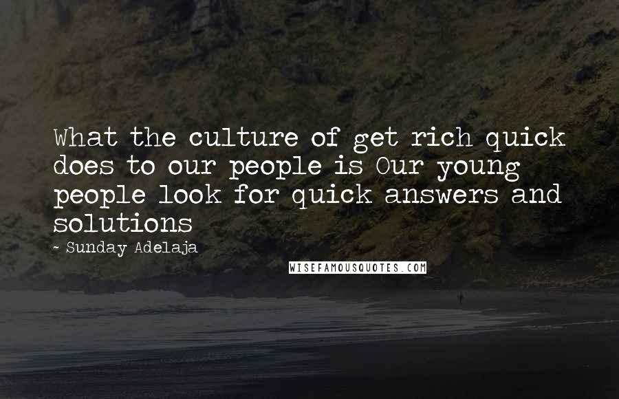 Sunday Adelaja Quotes: What the culture of get rich quick does to our people is Our young people look for quick answers and solutions