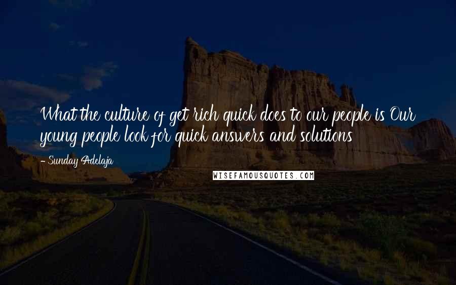 Sunday Adelaja Quotes: What the culture of get rich quick does to our people is Our young people look for quick answers and solutions