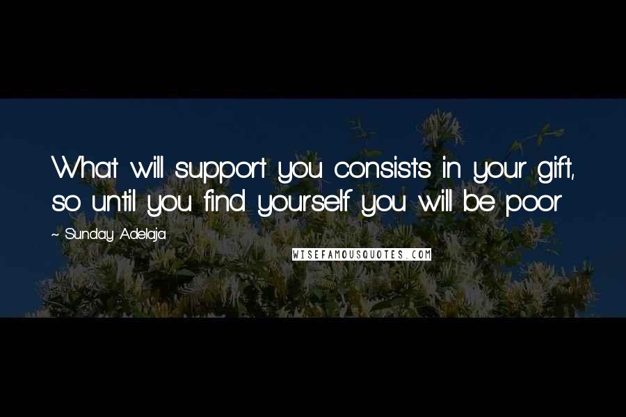 Sunday Adelaja Quotes: What will support you consists in your gift, so until you find yourself you will be poor